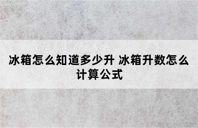 冰箱怎么知道多少升 冰箱升数怎么计算公式